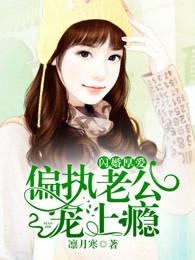 闪婚厚爱偏执老公宠上瘾全文免费