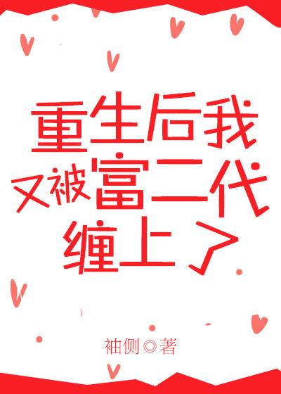 重生后又被富二代纠缠 重生后又被富二代纠缠