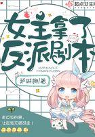 女主拿了反派剧本by薄禅 女主拿了反派剧本by薄禅