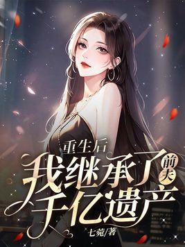 重生后,我继承了前夫千亿遗产 重生后,我继承了前夫千亿遗产